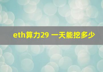 eth算力29 一天能挖多少